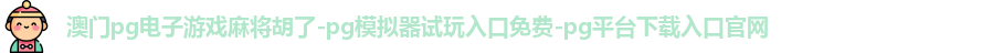 澳门pg电子游戏麻将胡了